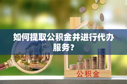 东丰如何提取公积金并进行代办服务？