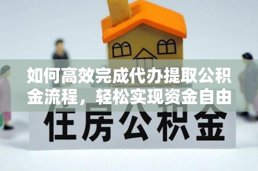 东丰如何高效完成代办提取公积金流程，轻松实现资金自由