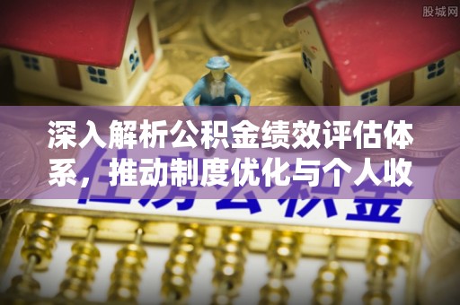 东丰深入解析公积金绩效评估体系，推动制度优化与个人收益最大化