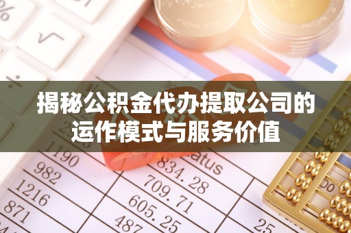 东丰揭秘公积金代办提取公司的运作模式与服务价值