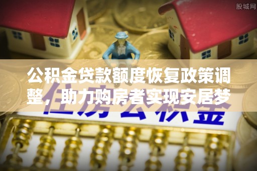 东丰公积金贷款额度恢复政策调整，助力购房者实现安居梦想