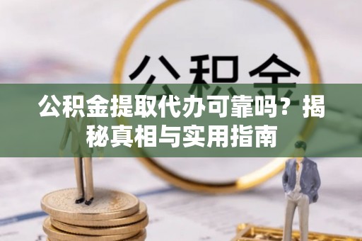 东丰公积金提取代办可靠吗？揭秘真相与实用指南