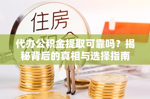 东丰代办公积金提取可靠吗？揭秘背后的真相与选择指南