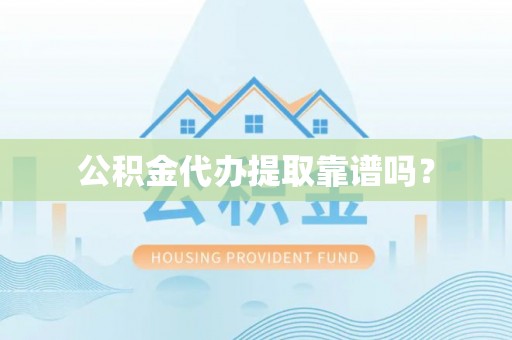 东丰公积金代办提取靠谱吗？