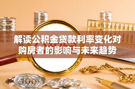 东丰解读公积金贷款利率变化对购房者的影响与未来趋势