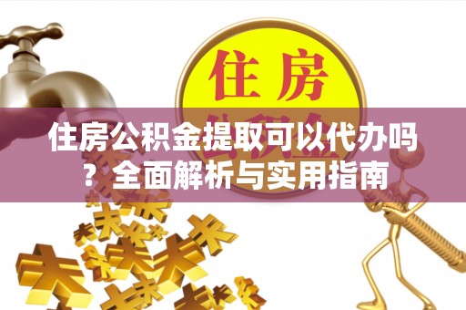 东丰住房公积金提取可以代办吗？全面解析与实用指南