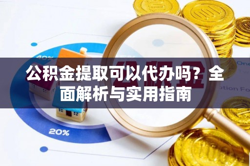 东丰公积金提取可以代办吗？全面解析与实用指南