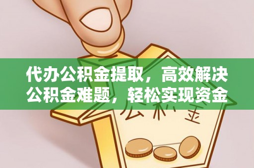 东丰代办公积金提取，高效解决公积金难题，轻松实现资金自由