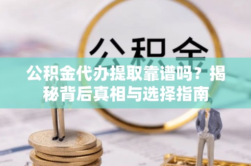 东丰公积金代办提取靠谱吗？揭秘背后真相与选择指南