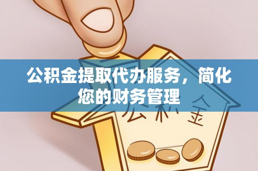 东丰公积金提取代办服务，简化您的财务管理