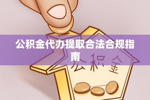 东丰公积金代办提取合法合规指南
