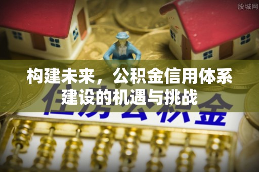 东丰构建未来，公积金信用体系建设的机遇与挑战