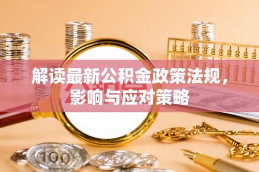 东丰解读最新公积金政策法规，影响与应对策略
