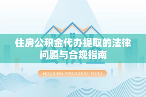 东丰住房公积金代办提取的法律问题与合规指南