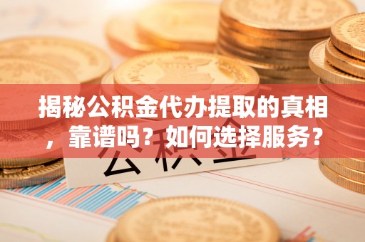 东丰揭秘公积金代办提取的真相，靠谱吗？如何选择服务？