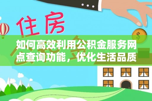 东丰如何高效利用公积金服务网点查询功能，优化生活品质