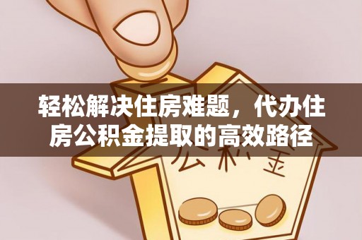东丰轻松解决住房难题，代办住房公积金提取的高效路径