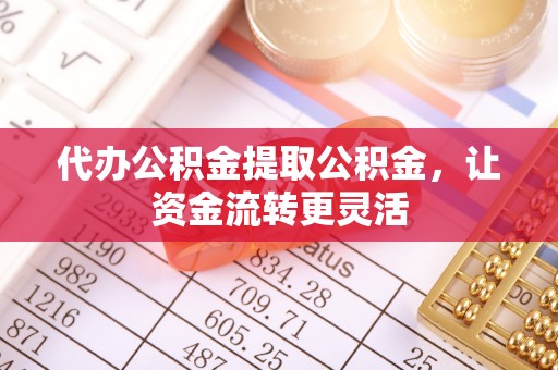 东丰代办公积金提取公积金，让资金流转更灵活