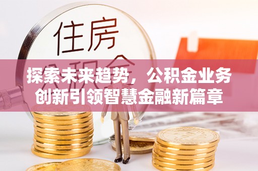 东丰探索未来趋势，公积金业务创新引领智慧金融新篇章