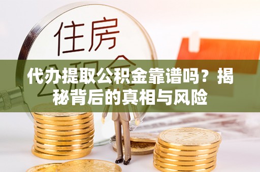 东丰代办提取公积金靠谱吗？揭秘背后的真相与风险