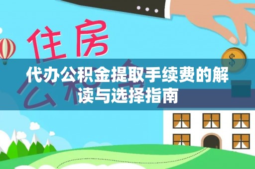 东丰代办公积金提取手续费的解读与选择指南