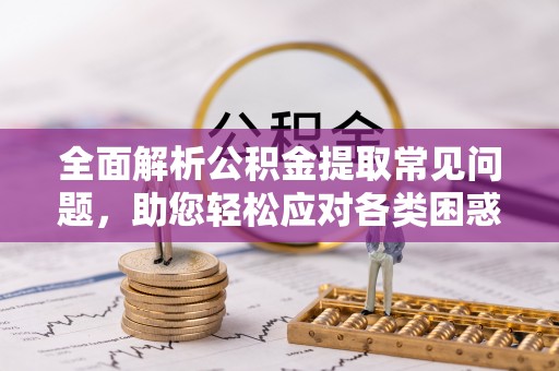 东丰全面解析公积金提取常见问题，助您轻松应对各类困惑