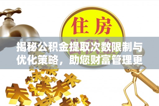东丰揭秘公积金提取次数限制与优化策略，助您财富管理更高效
