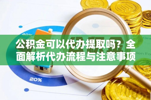 东丰公积金可以代办提取吗？全面解析代办流程与注意事项