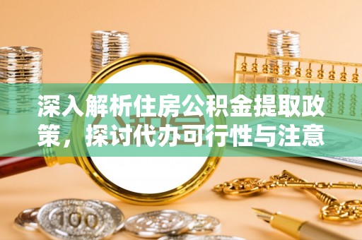 东丰深入解析住房公积金提取政策，探讨代办可行性与注意事项