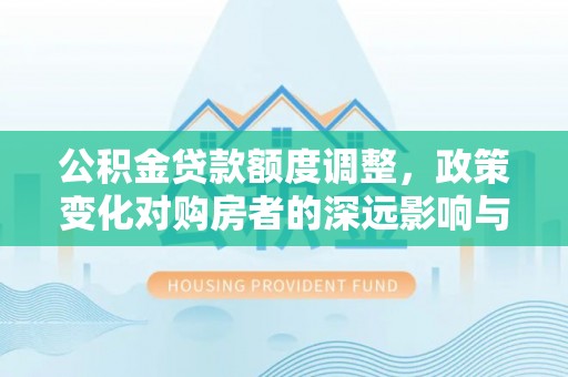 东丰公积金贷款额度调整，政策变化对购房者的深远影响与应对策略