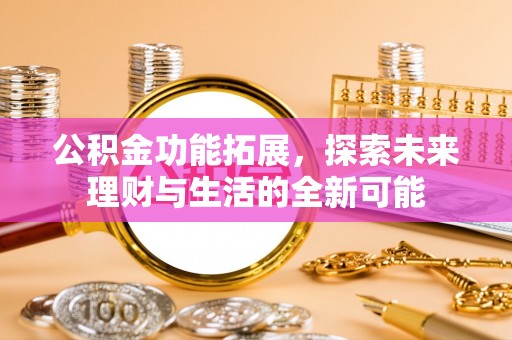东丰公积金功能拓展，探索未来理财与生活的全新可能