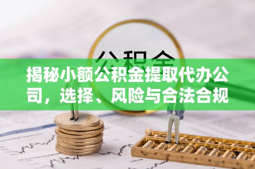 东丰揭秘小额公积金提取代办公司，选择、风险与合法合规之道
