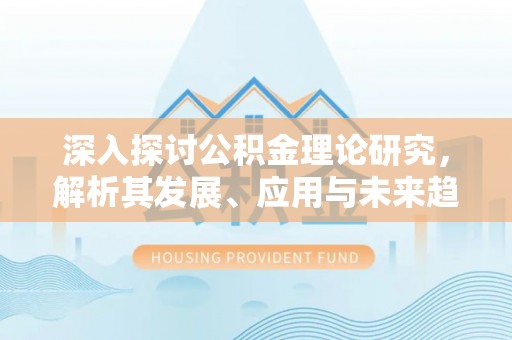 东丰深入探讨公积金理论研究，解析其发展、应用与未来趋势