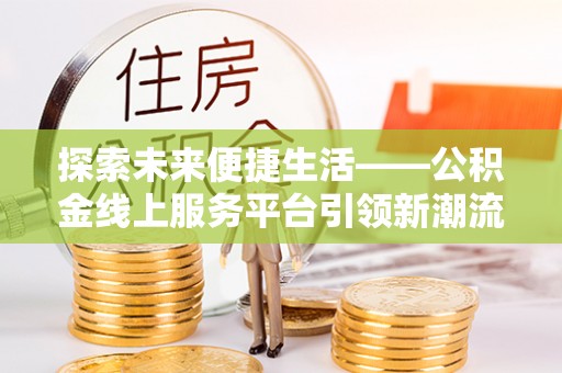 东丰探索未来便捷生活——公积金线上服务平台引领新潮流