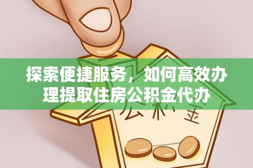 东丰探索便捷服务，如何高效办理提取住房公积金代办