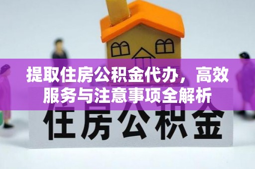 东丰提取住房公积金代办，高效服务与注意事项全解析